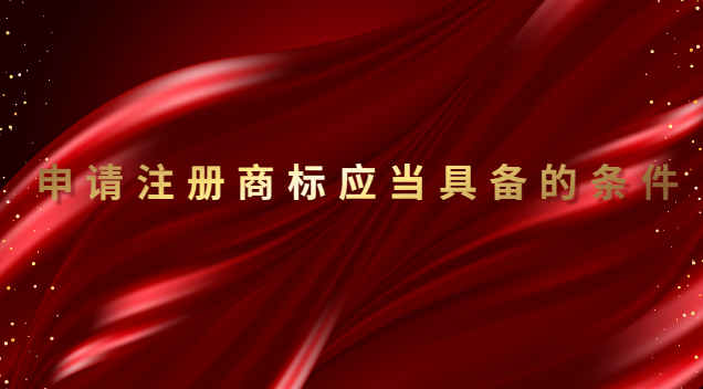 申請注冊商標具備條件(申請注冊的商標應(yīng)當滿足哪些要求)