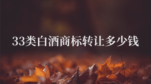 33類酒類商標轉讓多少錢(白酒商標轉讓價格表)