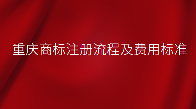 重慶商標(biāo)注冊流程及費用標(biāo)準(zhǔn)